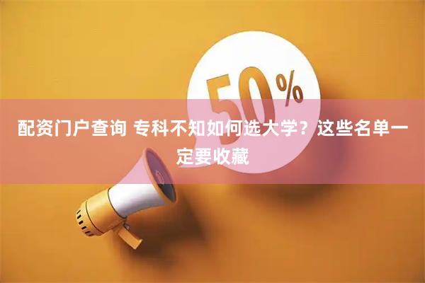 配资门户查询 专科不知如何选大学？这些名单一定要收藏