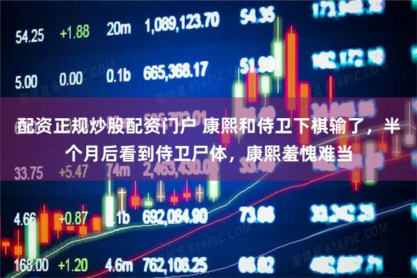 配资正规炒股配资门户 康熙和侍卫下棋输了，半个月后看到侍卫尸体，康熙羞愧难当