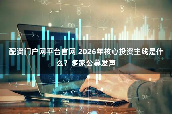 配资门户网平台官网 2026年核心投资主线是什么？多家公募发声