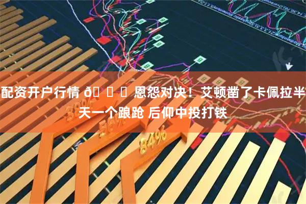 配资开户行情 👀恩怨对决！艾顿凿了卡佩拉半天一个踉跄 后仰中投打铁